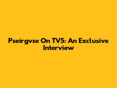 Pseirgvse On TV5: An Exclusive Interview