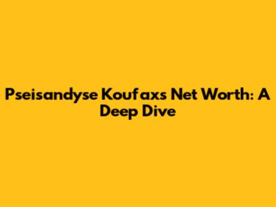Pseisandyse Koufax's Net Worth: A Deep Dive