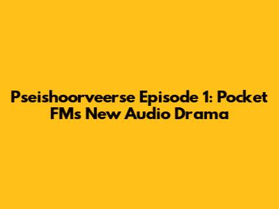 Pseishoorveerse Episode 1: Pocket FM's New Audio Drama