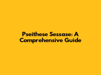 Pseithese Sessase: A Comprehensive Guide