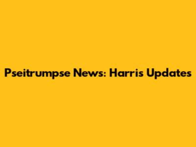 Pseitrumpse News: Harris Updates