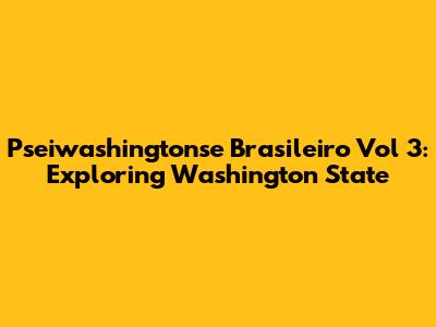 Pseiwashingtonse Brasileiro Vol 3: Exploring Washington State