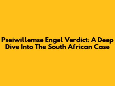 Pseiwillemse Engel Verdict: A Deep Dive Into The South African Case