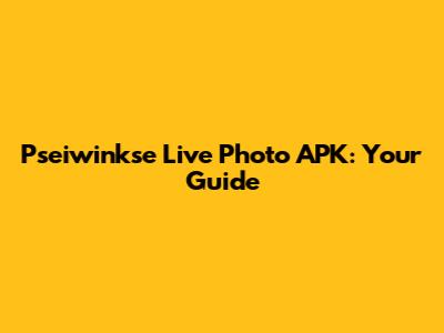 Pseiwinkse Live Photo APK: Your Guide