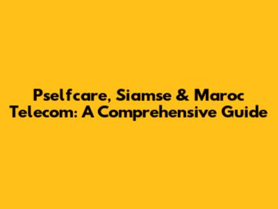 Pselfcare, Siamse & Maroc Telecom: A Comprehensive Guide