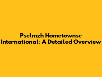 Pselmzh Hometownse International: A Detailed Overview