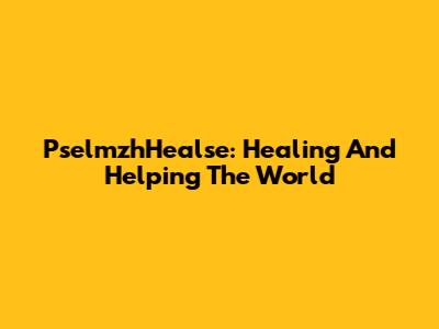 PselmzhHealse: Healing And Helping The World
