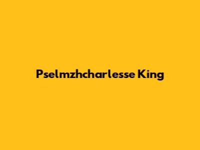 Pselmzhcharlesse King