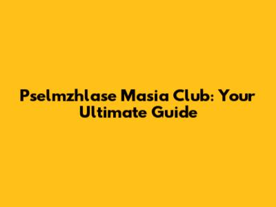 Pselmzhlase Masia Club: Your Ultimate Guide