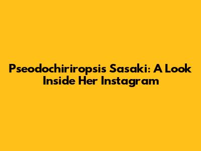 Pseodochiriropsis Sasaki: A Look Inside Her Instagram