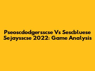 Pseoscdodgersscse Vs Sescbluese Sejaysscse 2022: Game Analysis