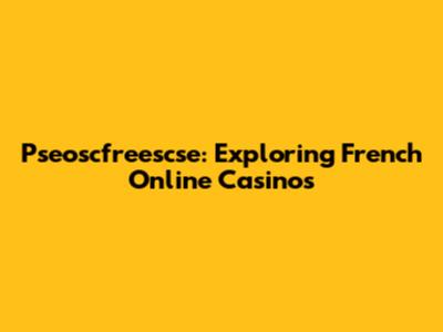 Pseoscfreescse: Exploring French Online Casinos