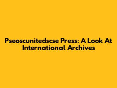 Pseoscunitedscse Press: A Look At International Archives
