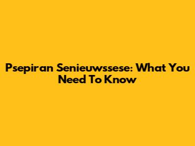 Psepiran Senieuwssese: What You Need To Know