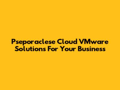 Pseporaclese Cloud VMware Solutions For Your Business