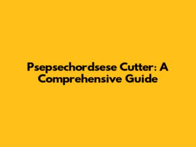 Psepsechordsese Cutter: A Comprehensive Guide