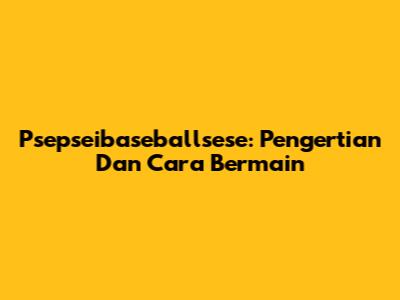 Psepseibaseballsese: Pengertian Dan Cara Bermain
