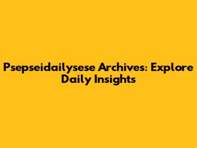 Psepseidailysese Archives: Explore Daily Insights