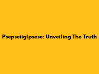 Psepseiiglpsese: Unveiling The Truth