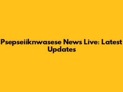 Psepseiiknwasese News Live: Latest Updates