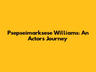 Psepseimarksese Williams: An Actor's Journey