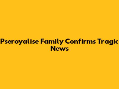 Pseroyalise Family Confirms Tragic News