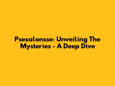 Psesalonsse: Unveiling The Mysteries - A Deep Dive