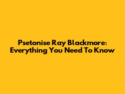 Psetonise Ray Blackmore: Everything You Need To Know