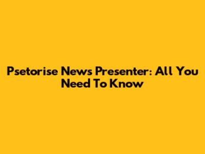 Psetorise News Presenter: All You Need To Know