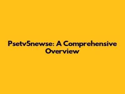 Psetv5newse: A Comprehensive Overview