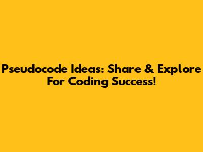 Pseudocode Ideas: Share & Explore For Coding Success!