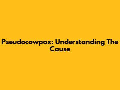 Pseudocowpox: Understanding The Cause