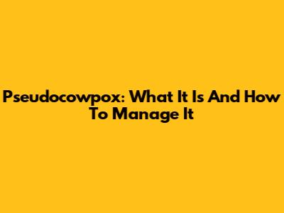 Pseudocowpox: What It Is And How To Manage It