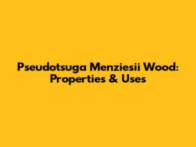 Pseudotsuga Menziesii Wood: Properties & Uses