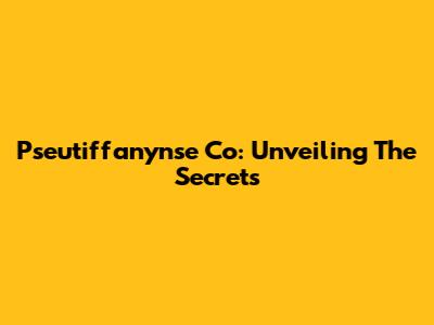 Pseutiffanynse Co: Unveiling The Secrets
