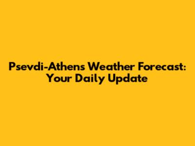 Psevdi-Athens Weather Forecast: Your Daily Update