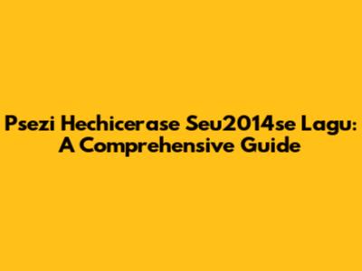 Psezi Hechicerase Seu2014se Lagu: A Comprehensive Guide