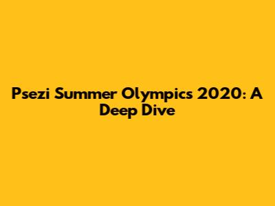 Psezi Summer Olympics 2020: A Deep Dive