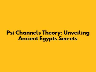 Psi Channels Theory: Unveiling Ancient Egypt's Secrets