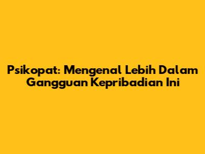 Psikopat: Mengenal Lebih Dalam Gangguan Kepribadian Ini