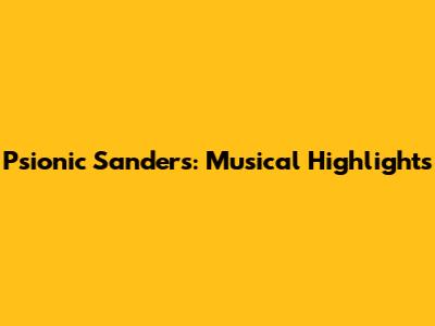 Psionic Sanders: Musical Highlights