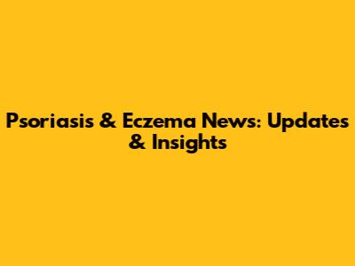 Psoriasis & Eczema News: Updates & Insights