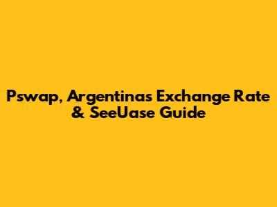 Pswap, Argentina's Exchange Rate & SeeUase Guide