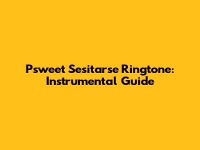 Psweet Sesitarse Ringtone: Instrumental Guide