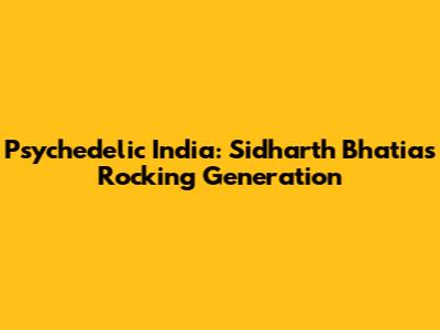 Psychedelic India: Sidharth Bhatia's Rocking Generation