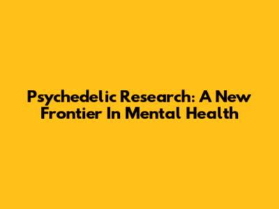 Psychedelic Research: A New Frontier In Mental Health