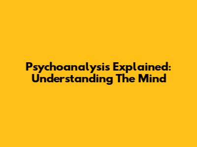 Psychoanalysis Explained: Understanding The Mind