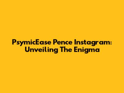 PsymicEase Pence Instagram: Unveiling The Enigma