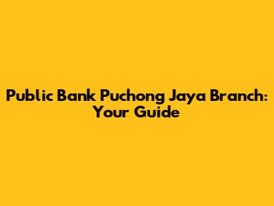 Public Bank Puchong Jaya Branch: Your Guide