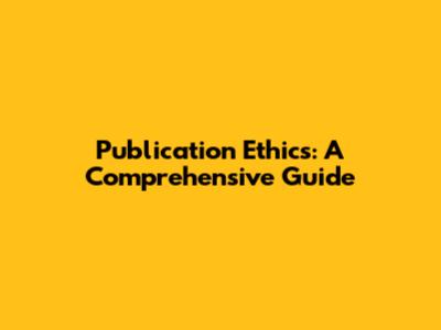 Publication Ethics: A Comprehensive Guide